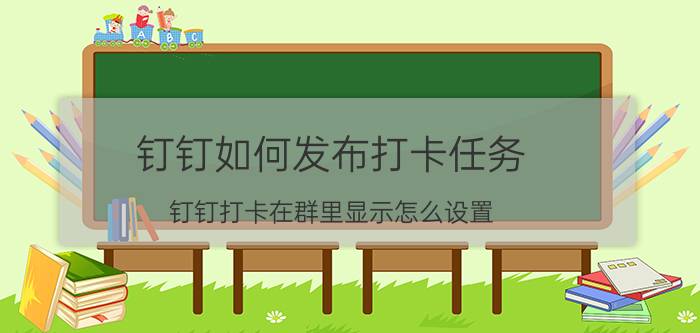 钉钉如何发布打卡任务 钉钉打卡在群里显示怎么设置？